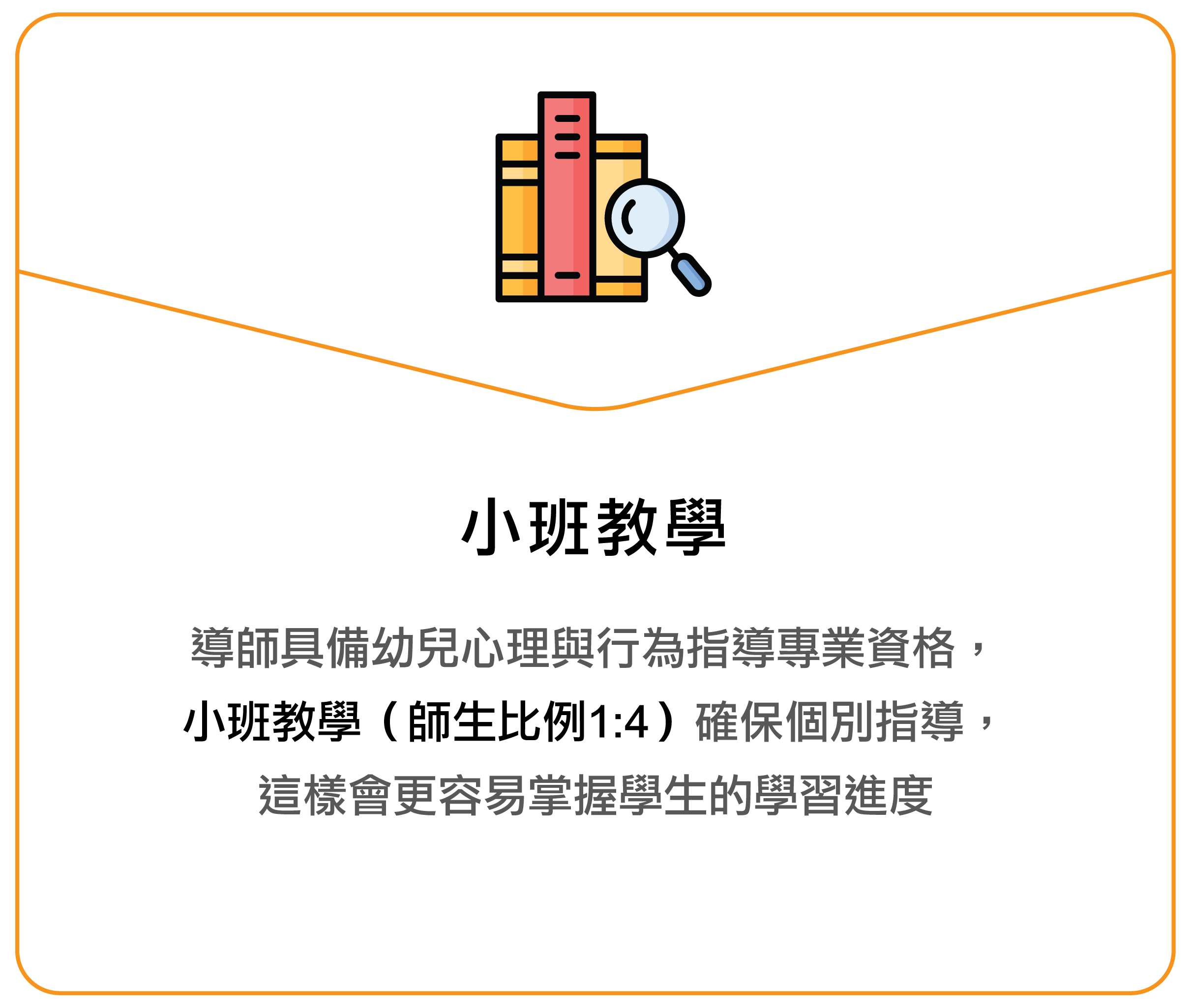 導師具備幼兒心理與行為指導專業資格，小班教學（師生比例1:4）確保個別指導，這樣會更容易掌握學生的學習進度